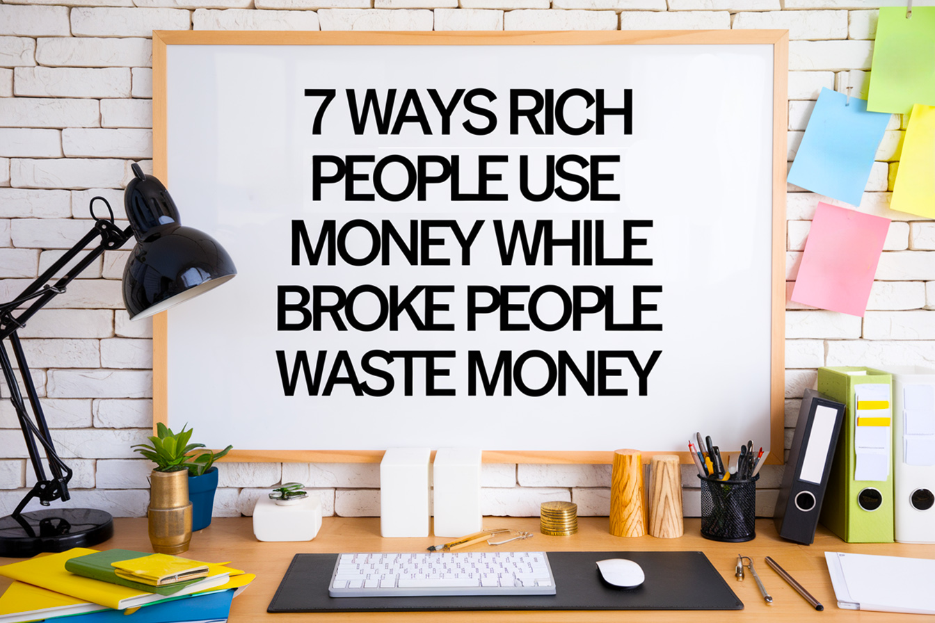 7 Ways Rich People Use Money While Broke People Waste Money