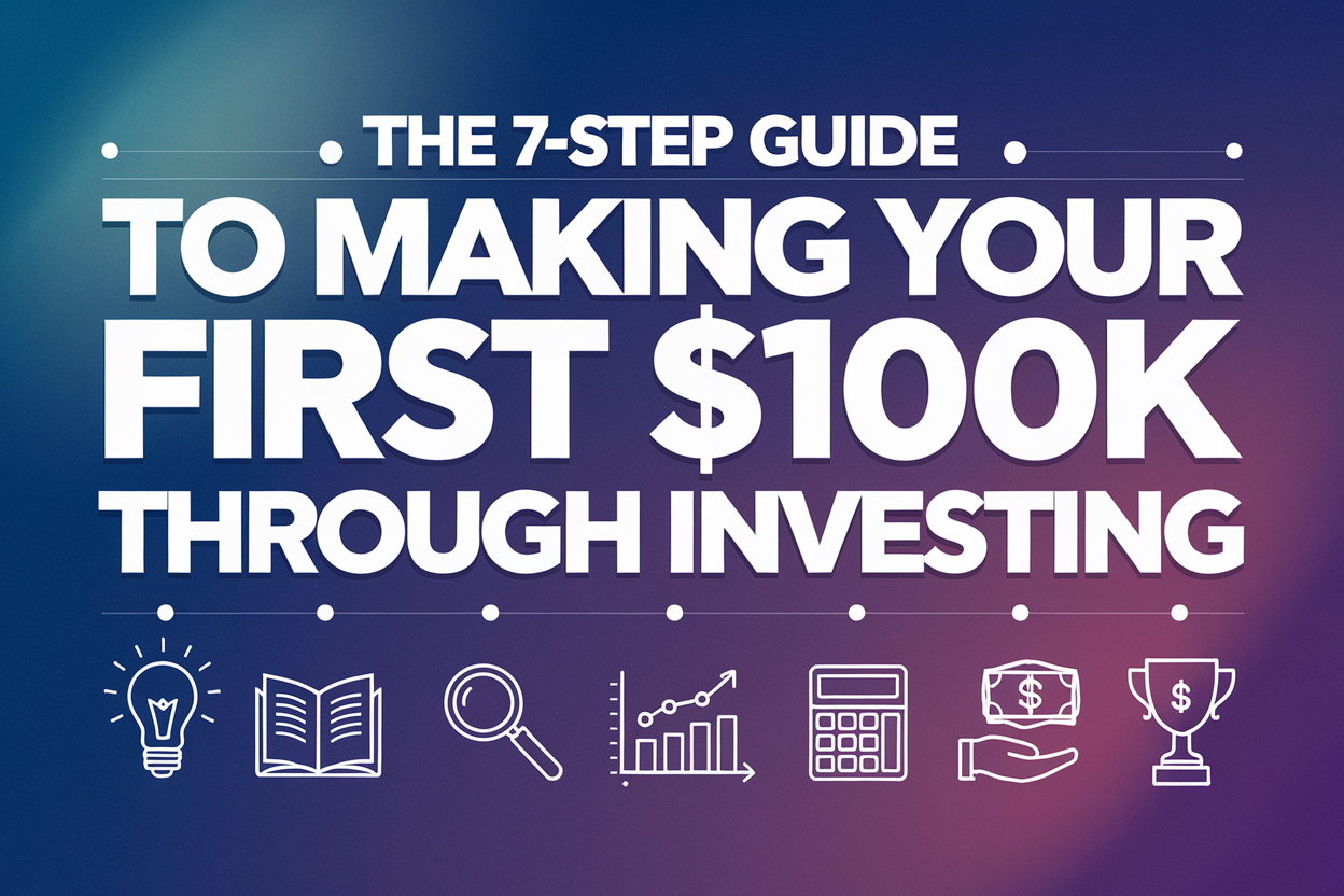 The 7-Step Guide to Making Your First $100K Through Investing